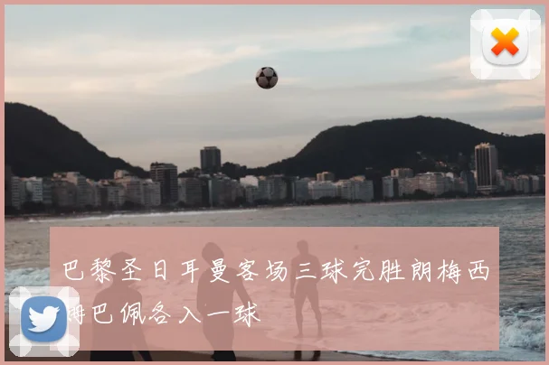 巴黎圣日耳曼客场三球完胜朗梅西姆巴佩各入一球