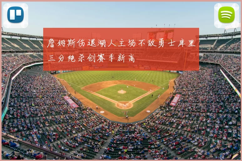 詹姆斯伤退湖人主场不敌勇士库里三分绝杀创赛季新高