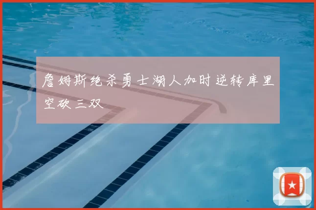 詹姆斯绝杀勇士湖人加时逆转库里空砍三双