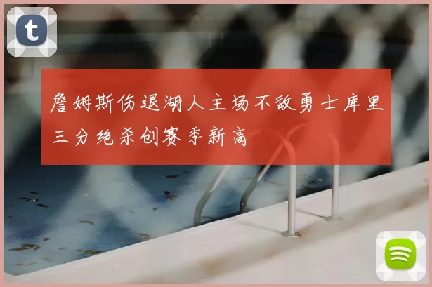 詹姆斯伤退湖人主场不敌勇士库里三分绝杀创赛季新高