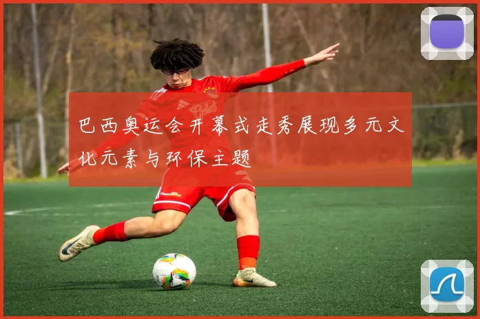 巴西奥运会开幕式走秀展现多元文化元素与环保主题