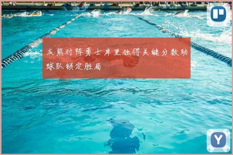 灰熊对阵勇士库里独得关键分数助球队锁定胜局