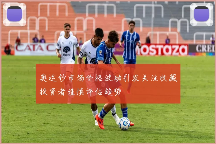 奥运钞市场价格波动引发关注收藏投资者谨慎评估趋势