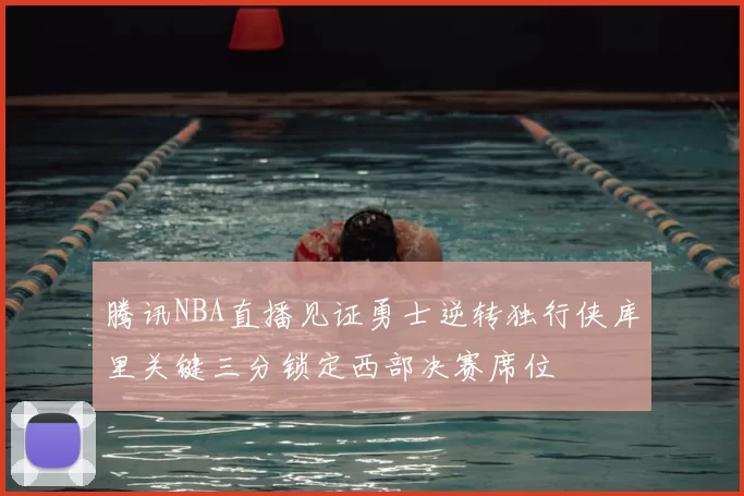 腾讯NBA直播见证勇士逆转独行侠库里关键三分锁定西部决赛席位