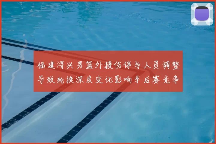 福建浔兴男篮外援伤停与人员调整导致轮换深度变化影响季后赛竞争