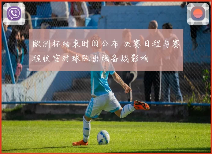 欧洲杯结束时间公布 决赛日程与赛程收官对球队出线备战影响
